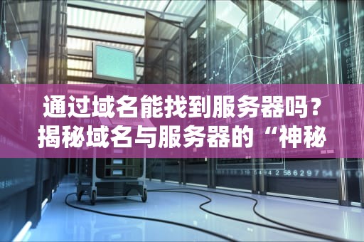 通过域名能找到服务器吗？揭秘域名与服务器的“神秘关系”