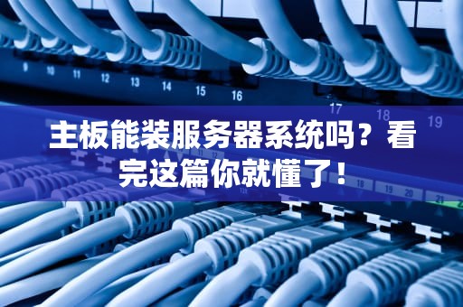 主板能装服务器系统吗？看完这篇你就懂了！