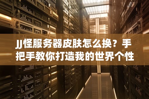 JJ怪服务器皮肤怎么换？手把手教你打造我的世界个性服务器！