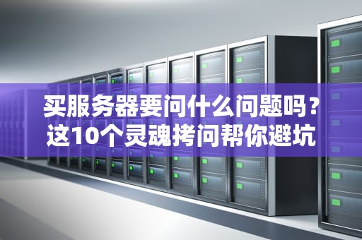 买服务器要问什么问题吗？这10个灵魂拷问帮你避坑省钱！