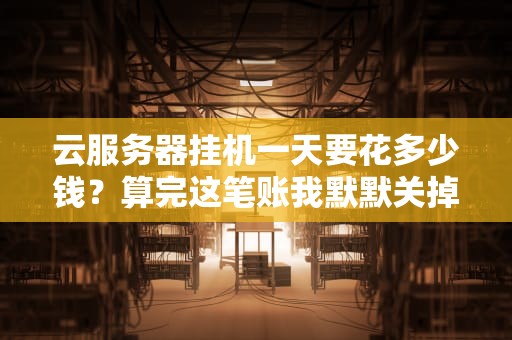 云服务器挂机一天要花多少钱？算完这笔账我默默关掉了游戏…