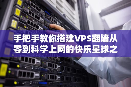 手把手教你搭建VPS翻墙从零到科学上网的快乐星球之旅