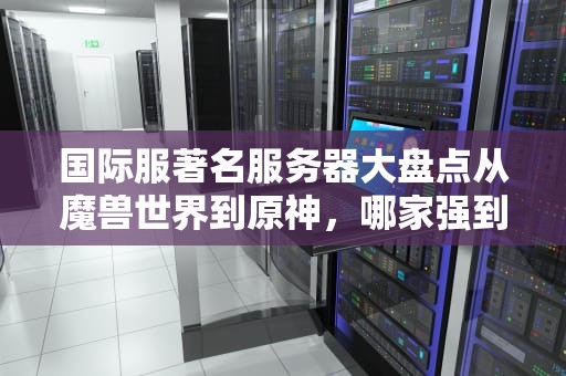 国际服著名服务器大盘点从魔兽世界到原神，哪家强到让你肝颤？