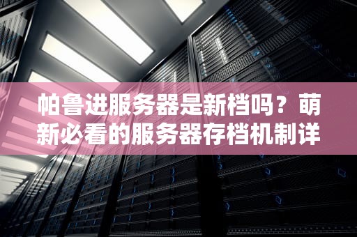 帕鲁进服务器是新档吗？萌新必看的服务器存档机制详解！