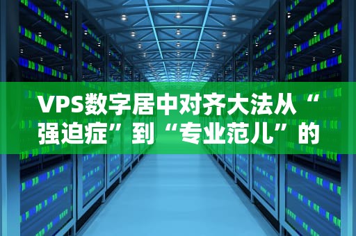 VPS数字居中对齐大法从“强迫症”到“专业范儿”的终极指南