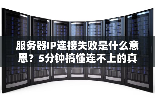 服务器IP连接失败是什么意思？5分钟搞懂连不上的真相！