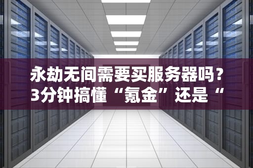 永劫无间需要买服务器吗？3分钟搞懂“氪金”还是“白嫖”的终极答案！