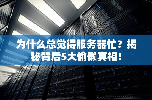 为什么总觉得服务器忙？揭秘背后5大偷懒真相！