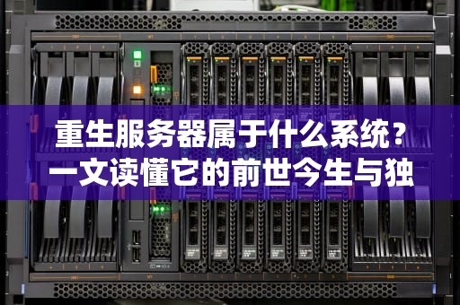 重生服务器属于什么系统？一文读懂它的前世今生与独特魅力！