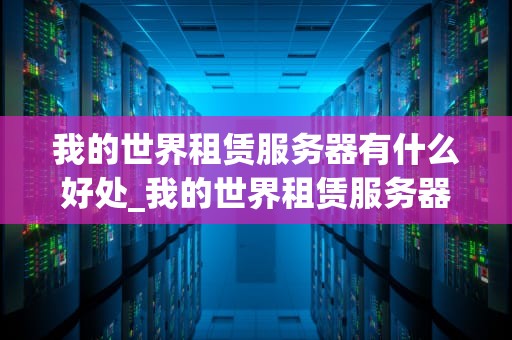 我的世界租赁服务器有什么好处_我的世界租赁服务器有什么好处吗_我的世界租赁服务器的好处