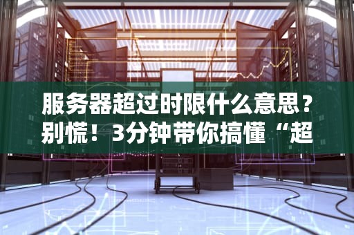 服务器超过时限什么意思？别慌！3分钟带你搞懂“超时”那些事儿