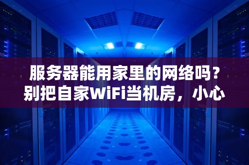 服务器能用家里的网络吗？别把自家WiFi当机房，小心邻居来敲门！