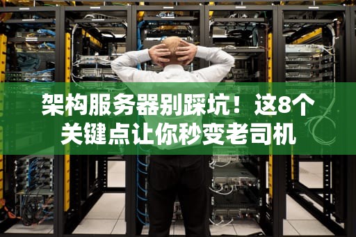 架构服务器别踩坑！这8个关键点让你秒变老司机