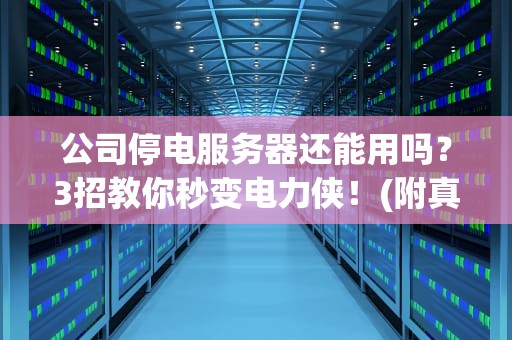 公司停电服务器还能用吗？3招教你秒变电力侠！(附真实翻车案例)