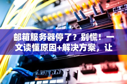邮箱服务器停了？别慌！一文读懂原因+解决方案，让你秒变IT达人！