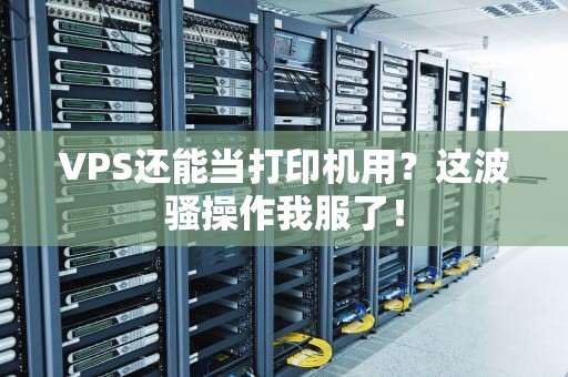 VPS还能当打印机用？这波骚操作我服了！