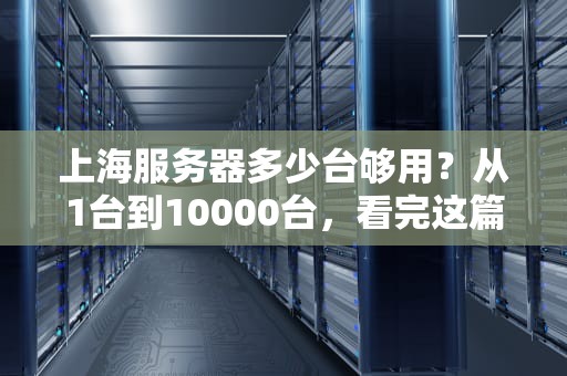 上海服务器多少台够用？从1台到10000台，看完这篇你就懂了！