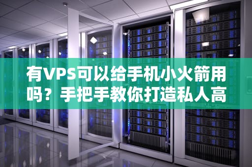 有VPS可以给手机小火箭用吗？手把手教你打造私人高速“翻墙火箭”！