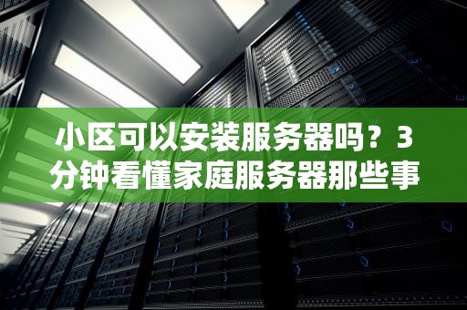 小区可以安装服务器吗？3分钟看懂家庭服务器那些事儿！
