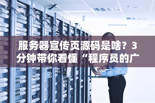 服务器宣传页源码是啥？3分钟带你看懂“程序员的广告牌”！