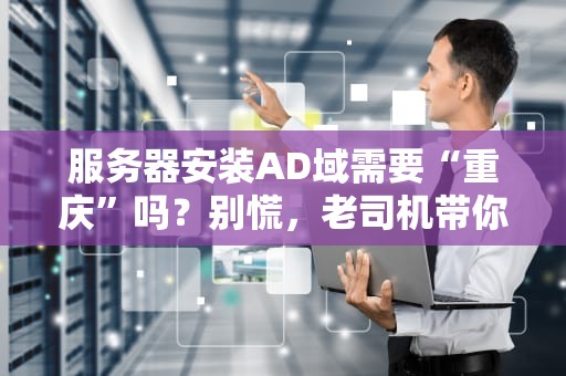 服务器安装AD域需要“重庆”吗？别慌，老司机带你避坑！
