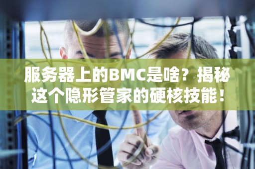 服务器上的BMC是啥？揭秘这个隐形管家的硬核技能！