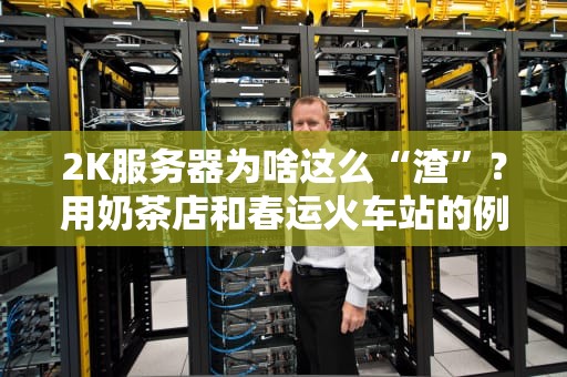 2K服务器为啥这么“渣”？用奶茶店和春运火车站的例子给你讲透！