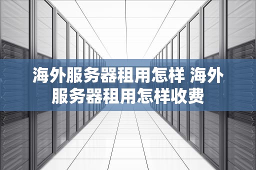 海外服务器租用怎样 海外服务器租用怎样收费