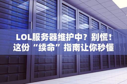 LOL服务器维护中？别慌！这份“续命”指南让你秒懂开服时间