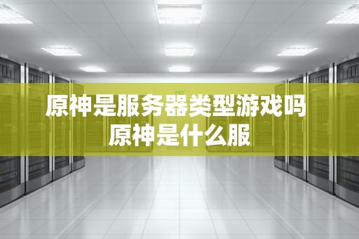 原神是服务器类型游戏吗 原神是什么服