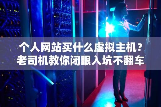 个人网站买什么虚拟主机？老司机教你闭眼入坑不翻车！