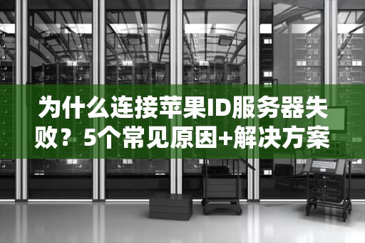 为什么连接苹果ID服务器失败？5个常见原因+解决方案大揭秘！