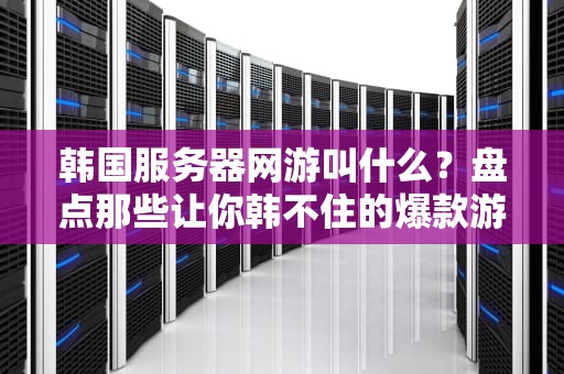 韩国服务器网游叫什么？盘点那些让你韩不住的爆款游戏！