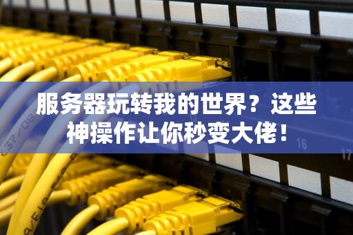 服务器玩转我的世界？这些神操作让你秒变大佬！