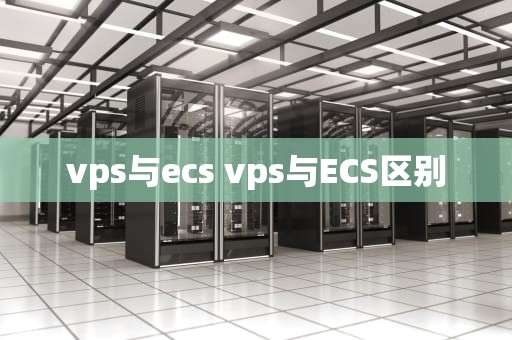 vps与ecs vps与ECS区别