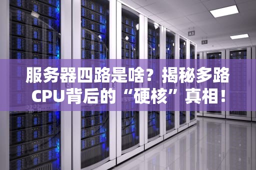 服务器四路是啥？揭秘多路CPU背后的“硬核”真相！