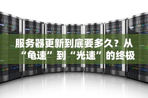 服务器更新到底要多久？从“龟速”到“光速”的终极指南！