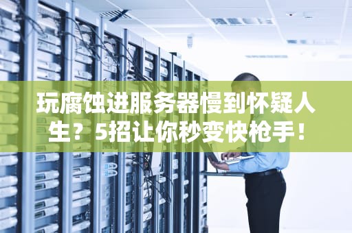 玩腐蚀进服务器慢到怀疑人生？5招让你秒变快枪手！