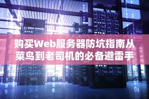 购买Web服务器防坑指南从菜鸟到老司机的必备避雷手册！
