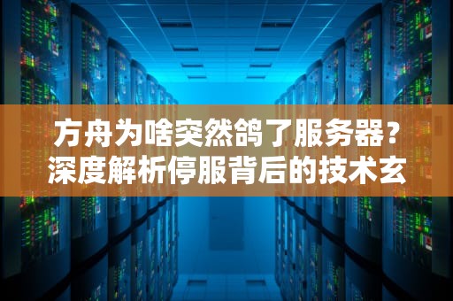 方舟为啥突然鸽了服务器？深度解析停服背后的技术玄学！