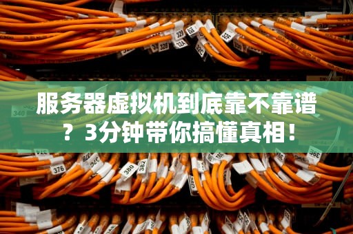 服务器虚拟机到底靠不靠谱？3分钟带你搞懂真相！