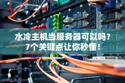 水冷主机当服务器可以吗？7个关键点让你秒懂！