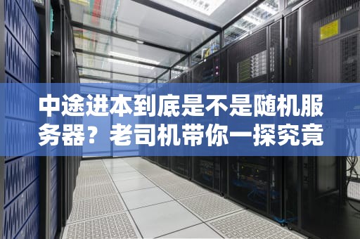 中途进本到底是不是随机服务器？老司机带你一探究竟！