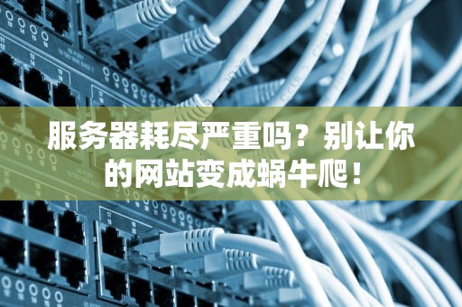 服务器耗尽严重吗？别让你的网站变成蜗牛爬！