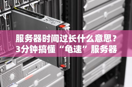 服务器时间过长什么意思？3分钟搞懂“龟速”服务器的前世今生！