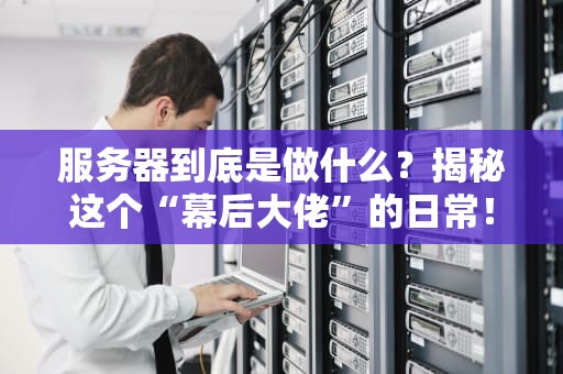 服务器到底是做什么？揭秘这个“幕后大佬”的日常！