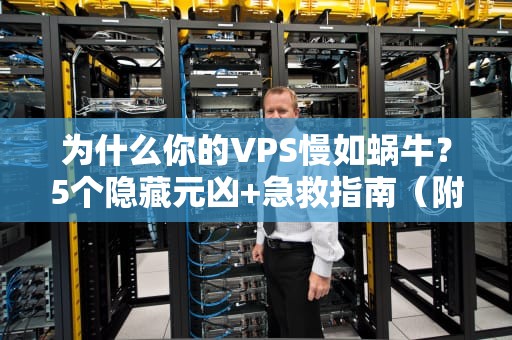 为什么你的VPS慢如蜗牛？5个隐藏元凶+急救指南（附专业测评数据）