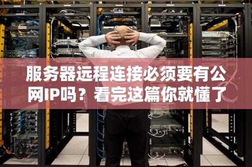 服务器远程连接必须要有公网IP吗？看完这篇你就懂了！