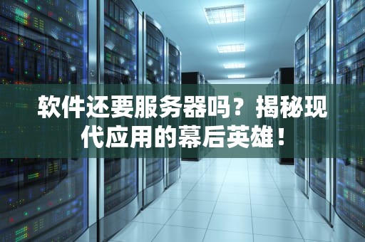 软件还要服务器吗？揭秘现代应用的幕后英雄！