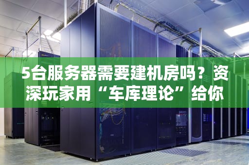 5台服务器需要建机房吗？资深玩家用“车库理论”给你整明白！